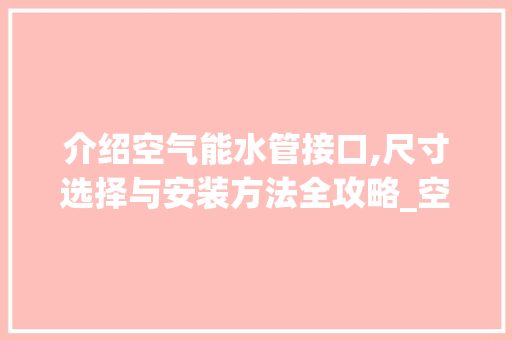 介绍空气能水管接口,尺寸选择与安装方法全攻略_空气能水管接口多大 介绍空气能水管接口,尺寸选择与安装方法全攻略_空气能水管接口多大 家具修理