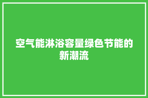 空气能淋浴容量绿色节能的新潮流 热水器