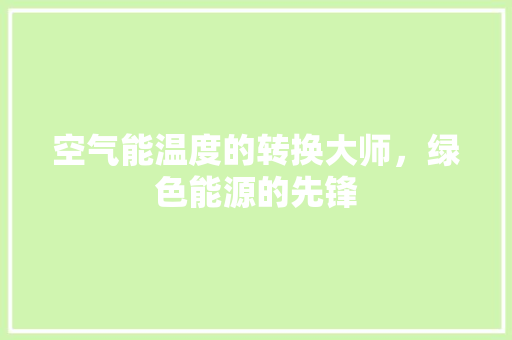 空气能温度的转换大师，绿色能源的先锋 贴膜