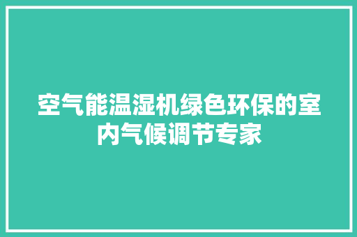 空气能温湿机绿色环保的室内气候调节专家 家居维修