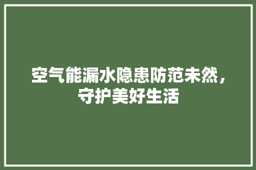 空气能漏水隐患防范未然，守护美好生活 龙头管件