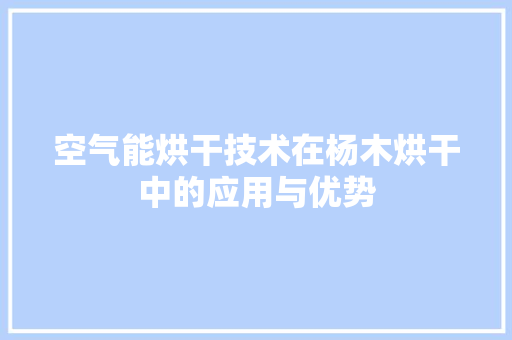 空气能烘干技术在杨木烘干中的应用与优势 热水器