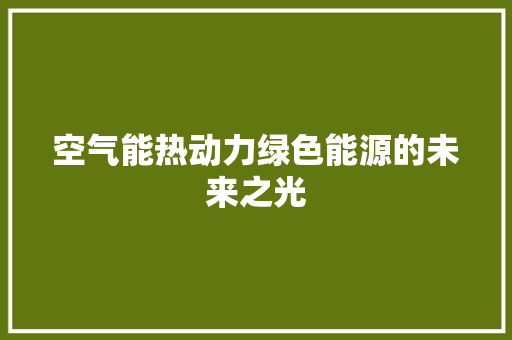 空气能热动力绿色能源的未来之光 洁具维修