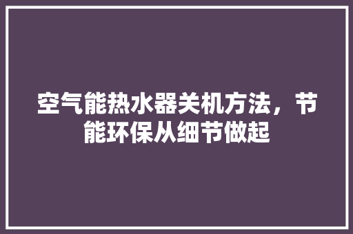 空气能热水器关机方法，节能环保从细节做起 龙头管件