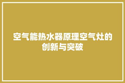 空气能热水器原理空气灶的创新与突破 翻新改色