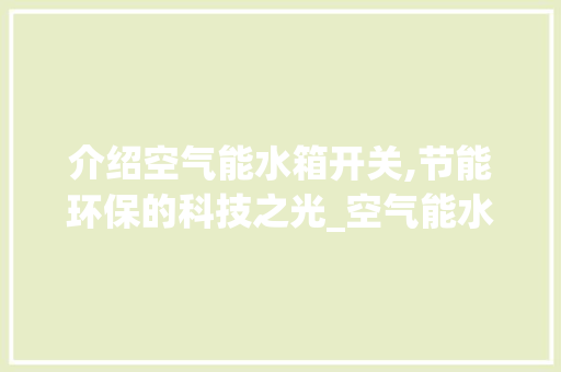 介绍空气能水箱开关,节能环保的科技之光_空气能水箱开关图片 介绍空气能水箱开关,节能环保的科技之光_空气能水箱开关图片 家居维修