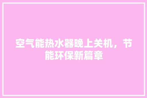 空气能热水器晚上关机，节能环保新篇章 灯具安装