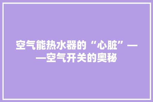 空气能热水器的“心脏”——空气开关的奥秘 局部翻新