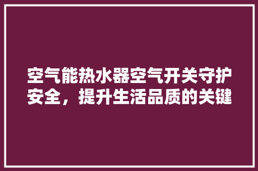 空气能热水器空气开关守护安全，提升生活品质的关键部件 水电维修
