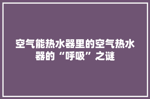 空气能热水器里的空气热水器的“呼吸”之谜 装修设计