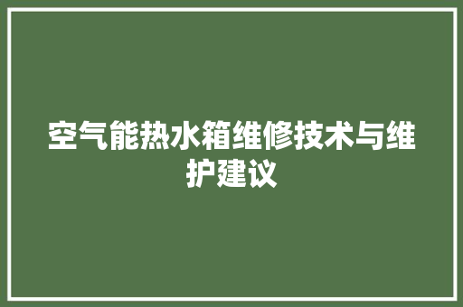 空气能热水箱维修技术与维护建议 家电维护