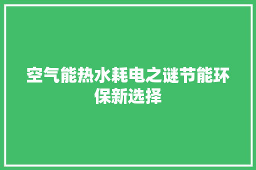 空气能热水耗电之谜节能环保新选择 水电维修