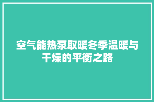 空气能热泵取暖冬季温暖与干燥的平衡之路 家居维修