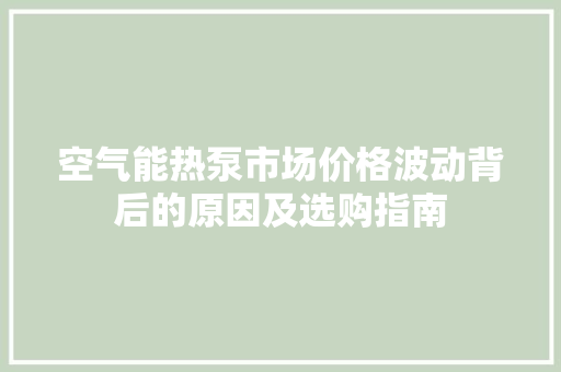 空气能热泵市场价格波动背后的原因及选购指南 冰箱