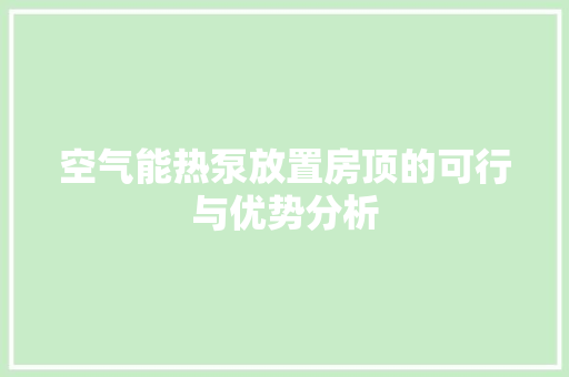 空气能热泵放置房顶的可行与优势分析 热水器