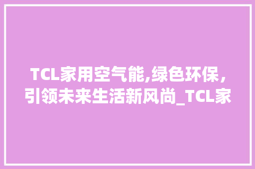 TCL家用空气能,绿色环保，引领未来生活新风尚_TCL家用空气能 TCL家用空气能,绿色环保，引领未来生活新风尚_TCL家用空气能 冰箱