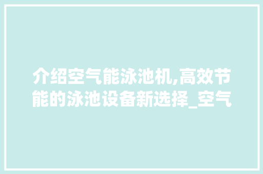 介绍空气能泳池机,高效节能的泳池设备新选择_空气能泳池机型号 介绍空气能泳池机,高效节能的泳池设备新选择_空气能泳池机型号 装修设计