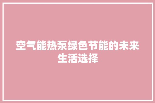 空气能热泵绿色节能的未来生活选择 水电维修