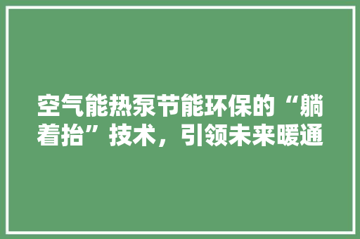空气能热泵节能环保的“躺着抬”技术，引领未来暖通潮流 贴膜