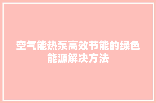 空气能热泵高效节能的绿色能源解决方法 洁具维修