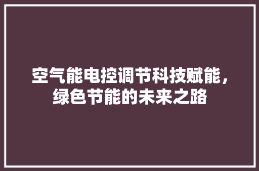 空气能电控调节科技赋能，绿色节能的未来之路 装修设计