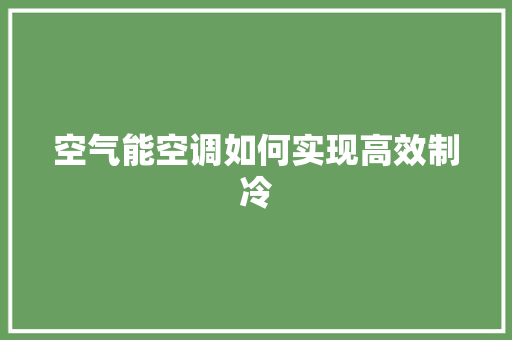 空气能空调如何实现高效制冷 清洁保养