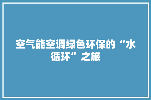 空气能空调绿色环保的“水循环”之旅 旧房改造