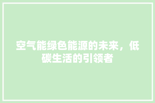 空气能绿色能源的未来，低碳生活的引领者 翻新改色