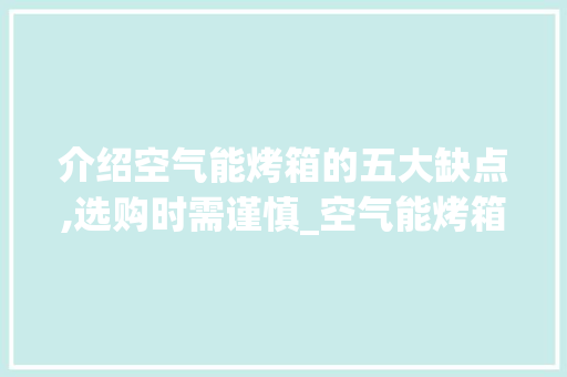 介绍空气能烤箱的五大缺点,选购时需谨慎_空气能烤箱的缺点 介绍空气能烤箱的五大缺点,选购时需谨慎_空气能烤箱的缺点 清洁保养