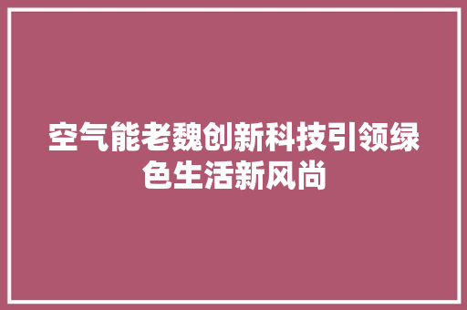 空气能老魏创新科技引领绿色生活新风尚 冰箱