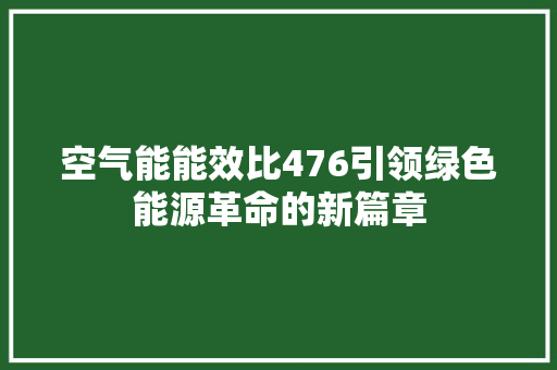 空气能能效比476引领绿色能源革命的新篇章 洁具维修