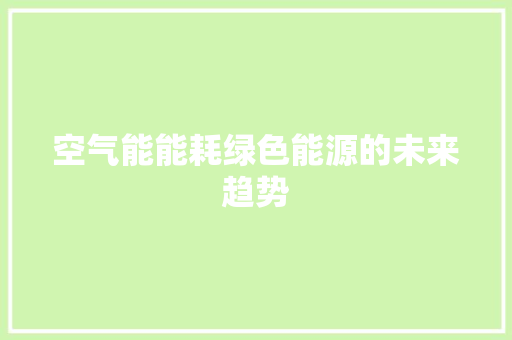 空气能能耗绿色能源的未来趋势 装修设计