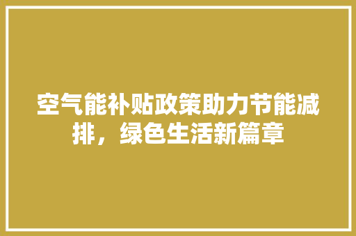 空气能补贴政策助力节能减排，绿色生活新篇章 局部翻新