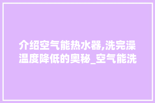 介绍空气能热水器,洗完澡温度降低的奥秘_空气能洗完温度降低 介绍空气能热水器,洗完澡温度降低的奥秘_空气能洗完温度降低 翻新改色