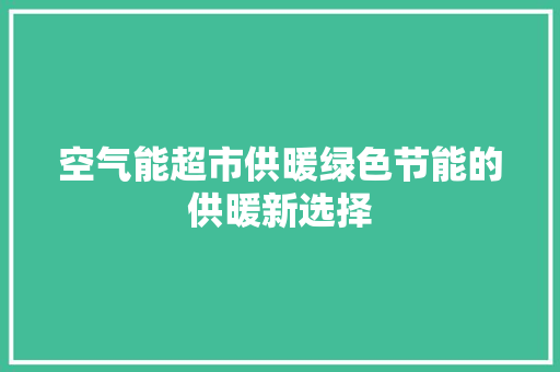 空气能超市供暖绿色节能的供暖新选择 家居维修
