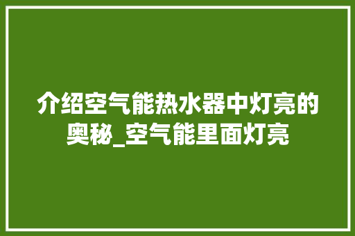 介绍空气能热水器中灯亮的奥秘_空气能里面灯亮 介绍空气能热水器中灯亮的奥秘_空气能里面灯亮 装修设计