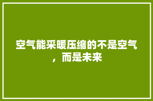 空气能采暖压缩的不是空气，而是未来 冰箱