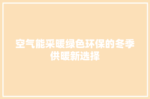 空气能采暖绿色环保的冬季供暖新选择 家电维护