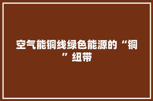 空气能铜线绿色能源的“铜”纽带 局部翻新