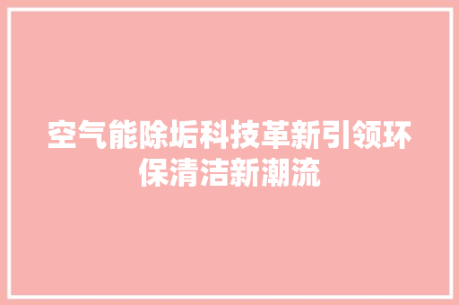 空气能除垢科技革新引领环保清洁新潮流 旧房改造