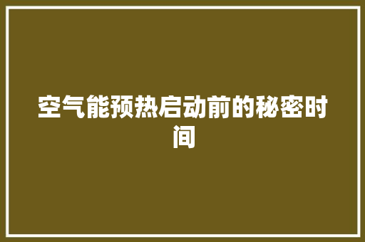 空气能预热启动前的秘密时间 家居维修