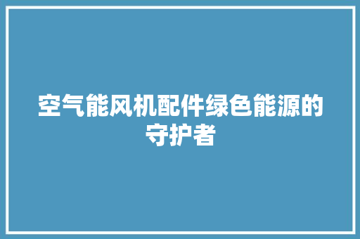 空气能风机配件绿色能源的守护者 洗衣机