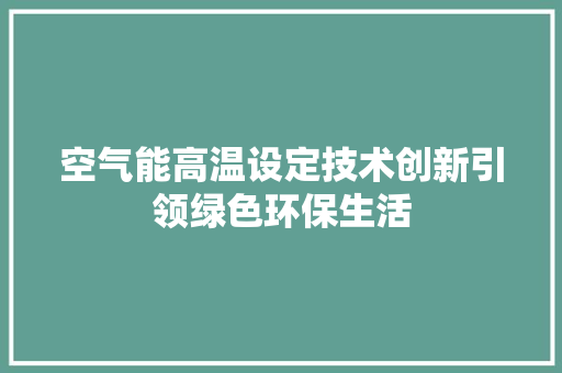 空气能高温设定技术创新引领绿色环保生活 清洁保养