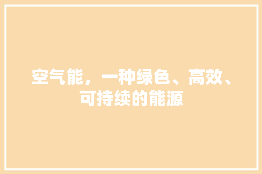 空气能，一种绿色、高效、可持续的能源 热水器