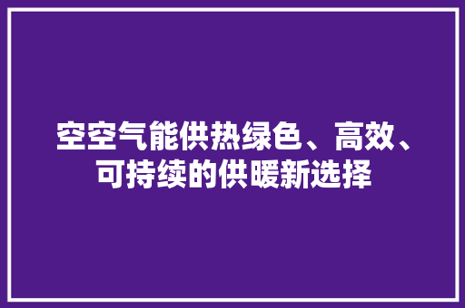 空空气能供热绿色、高效、可持续的供暖新选择 家电维护