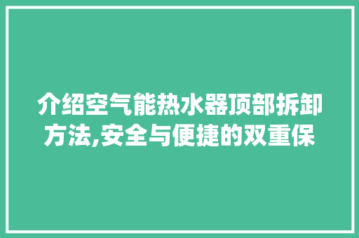 介绍空气能热水器顶部拆卸方法,安全与便捷的双重保障_空气能顶部怎么拆 介绍空气能热水器顶部拆卸方法,安全与便捷的双重保障_空气能顶部怎么拆 洁具维修