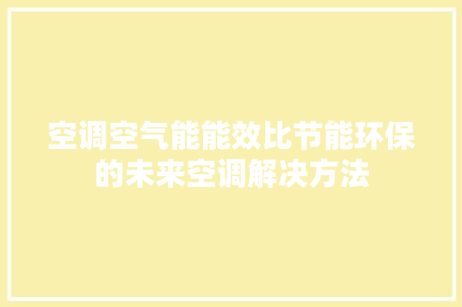 空调空气能能效比节能环保的未来空调解决方法 装修设计