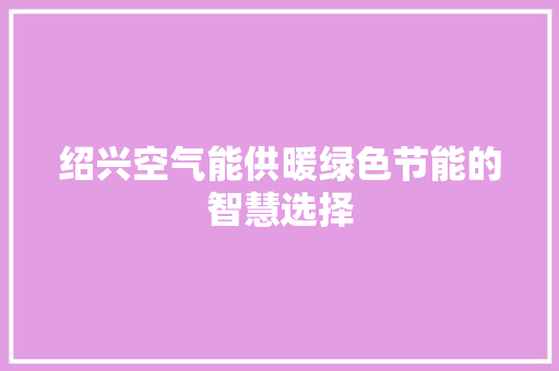 绍兴空气能供暖绿色节能的智慧选择 家具修理