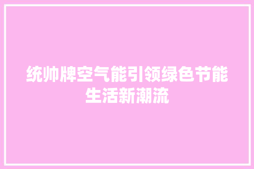 统帅牌空气能引领绿色节能生活新潮流 旧房改造