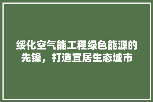 绥化空气能工程绿色能源的先锋，打造宜居生态城市 热水器